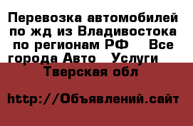 Перевозка автомобилей по жд из Владивостока по регионам РФ! - Все города Авто » Услуги   . Тверская обл.